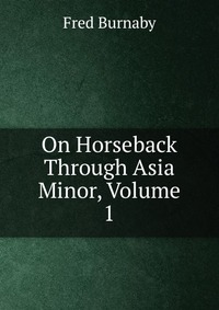 On Horseback Through Asia Minor, Volume 1