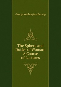 The Sphere and Duties of Woman: A Course of Lectures