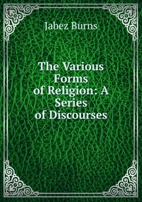 The Various Forms of Religion: A Series of Discourses