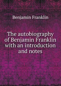 The autobiography of Benjamin Franklin with an introduction and notes