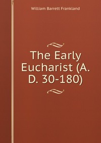 The Early Eucharist (A.D. 30-180)