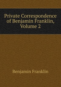 Private Correspondence of Benjamin Franklin, Volume 2