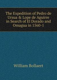 The Expedition of Pedro de Ursua & Lope de Aguirre in Search of El Dorado and Omagua in 1560-1