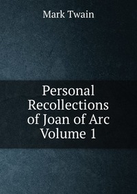 Personal Recollections of Joan of Arc Volume 1