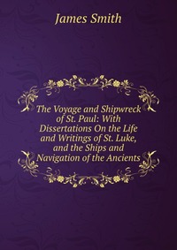 The Voyage and Shipwreck of St. Paul: With Dissertations On the Life and Writings of St. Luke, and the Ships and Navigation of the Ancients