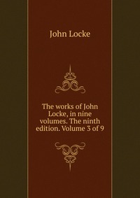 The works of John Locke, in nine volumes. The ninth edition. Volume 3 of 9