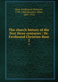 The church history of the first three centuries / Dr. Ferdinand Christian Baur