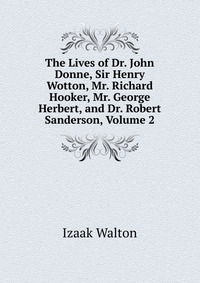 The Lives of Dr. John Donne, Sir Henry Wotton, Mr. Richard Hooker, Mr. George Herbert, and Dr. Robert Sanderson, Volume 2