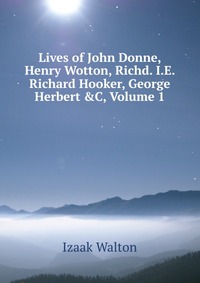 Lives of John Donne, Henry Wotton, Richd. I.E. Richard Hooker, George Herbert &C, Volume 1