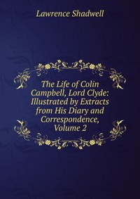 The Life of Colin Campbell, Lord Clyde: Illustrated by Extracts from His Diary and Correspondence, Volume 2