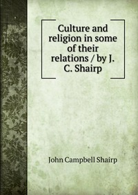 Culture and religion in some of their relations / by J.C. Shairp