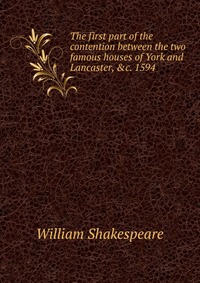 The first part of the contention between the two famous houses of York and Lancaster, &c. 1594