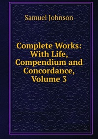 Complete Works: With Life, Compendium and Concordance, Volume 3