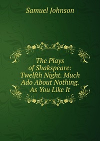 The Plays of Shakspeare: Twelfth Night. Much Ado About Nothing. As You Like It