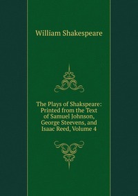 The Plays of Shakspeare: Printed from the Text of Samuel Johnson, George Steevens, and Isaac Reed, Volume 4