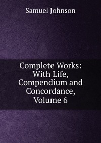 Complete Works: With Life, Compendium and Concordance, Volume 6