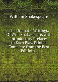 The Dramatic Writings: Of Will. Shakespeare. with Introductory Prefaces to Each Play. Printed Complete from the Best Editions