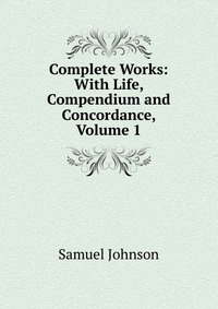 Complete Works: With Life, Compendium and Concordance, Volume 1