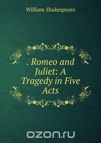 . Romeo and Juliet: A Tragedy in Five Acts