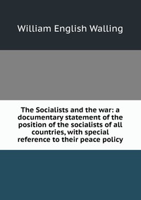 The Socialists and the war: a documentary statement of the position of the socialists of all countries, with special reference to their peace policy