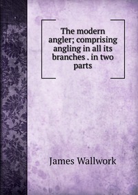 The modern angler; comprising angling in all its branches . in two parts