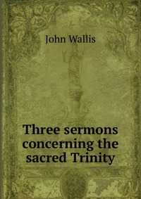 Three sermons concerning the sacred Trinity