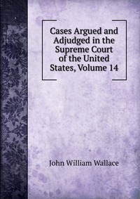 Cases Argued and Adjudged in the Supreme Court of the United States, Volume 14