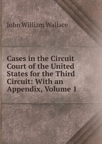 Cases in the Circuit Court of the United States for the Third Circuit: With an Appendix, Volume 1