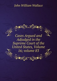 Cases Argued and Adjudged in the Supreme Court of the United States, Volume 16; volume 83