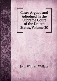 Cases Argued and Adjudged in the Supreme Court of the United States, Volume 20