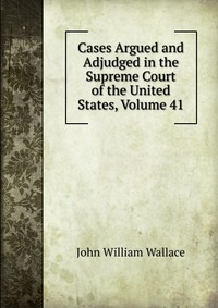 Cases Argued and Adjudged in the Supreme Court of the United States, Volume 41