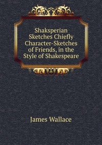 Shaksperian Sketches Chiefly Character-Sketches of Friends, in the Style of Shakespeare