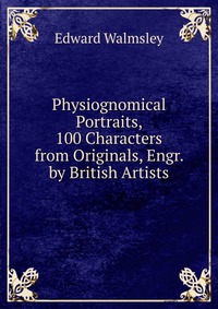 Physiognomical Portraits, 100 Characters from Originals, Engr. by British Artists