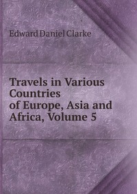 Travels in Various Countries of Europe, Asia and Africa, Volume 5