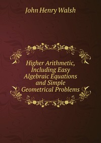 Higher Arithmetic, Including Easy Algebraic Equations and Simple Geometrical Problems