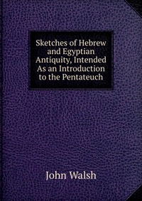 Sketches of Hebrew and Egyptian Antiquity, Intended As an Introduction to the Pentateuch