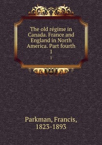 The old regime in Canada. France and England in North America. Part fourth