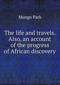 The life and travels. Also, an account of the progress of African discovery