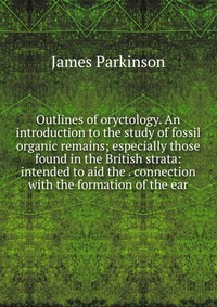 Outlines of oryctology. An introduction to the study of fossil organic remains; especially those found in the British strata: intended to aid the . connection with the formation of the ear