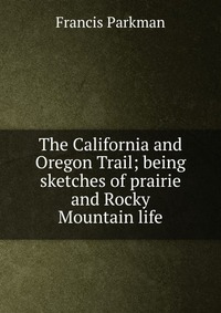 The California and Oregon Trail; being sketches of prairie and Rocky Mountain life