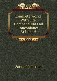 Complete Works: With Life, Compendium and Concordance, Volume 5