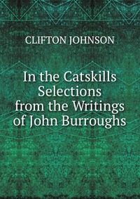 In the Catskills Selections from the Writings of John Burroughs