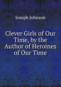 Clever Girls of Our Time, by the Author of Heroines of Our Time