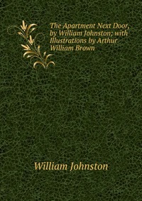 The Apartment Next Door, by William Johnston; with Illustrations by Arthur William Brown