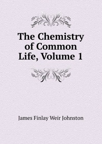 The Chemistry of Common Life, Volume 1