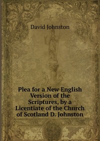 Plea for a New English Version of the Scriptures, by a Licentiate of the Church of Scotland D. Johnston