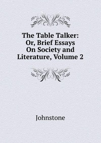 The Table Talker: Or, Brief Essays On Society and Literature, Volume 2