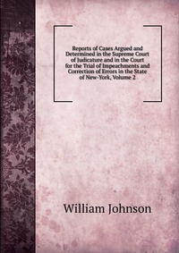 Reports of Cases Argued and Determined in the Supreme Court of Judicature and in the Court for the Trial of Impeachments and Correction of Errors in the State of New-York, Volume 2