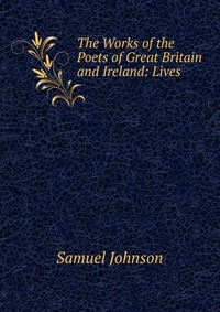 The Works of the Poets of Great Britain and Ireland: Lives