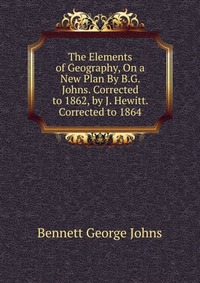 The Elements of Geography, On a New Plan By B.G. Johns. Corrected to 1862, by J. Hewitt. Corrected to 1864